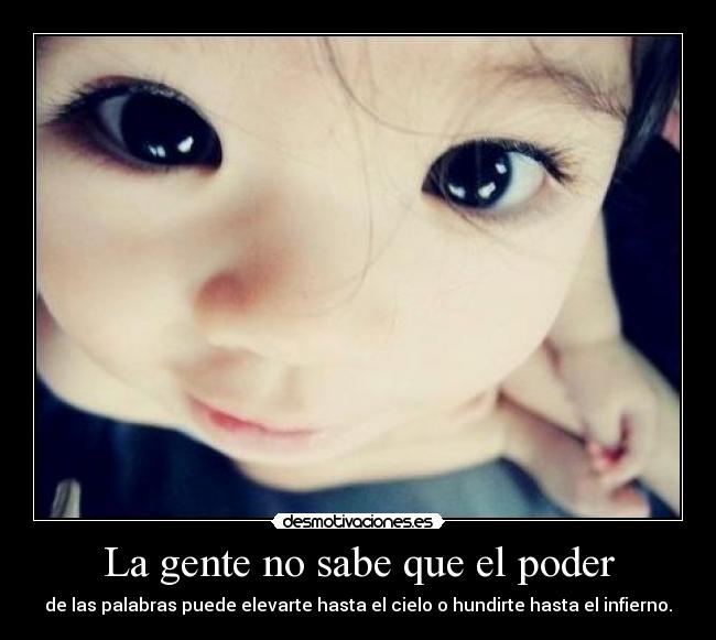 La gente no sabe que el poder - de las palabras puede elevarte hasta el cielo o hundirte hasta el infierno.