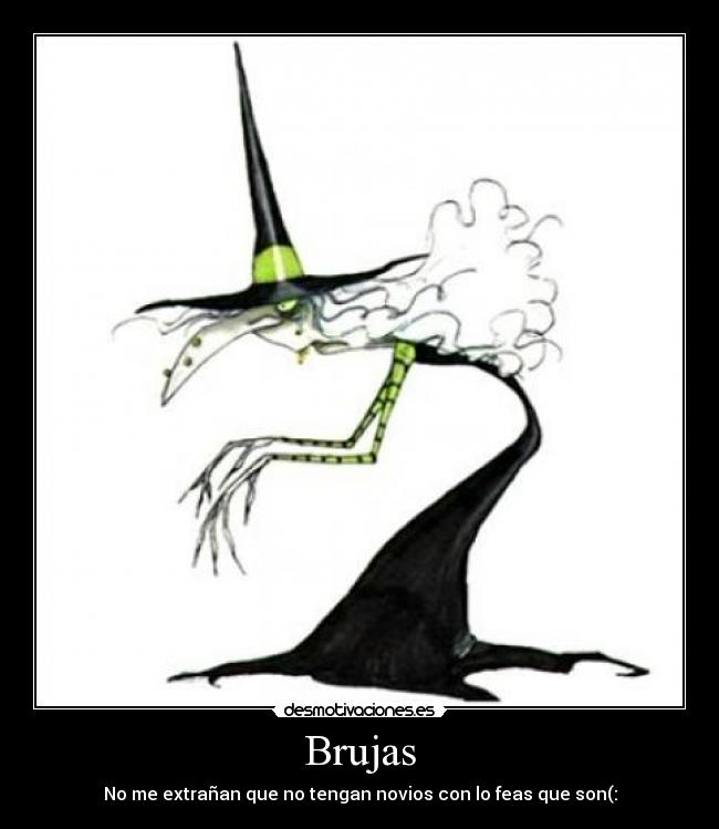 Brujas - No me extrañan que no tengan novios con lo feas que son(: