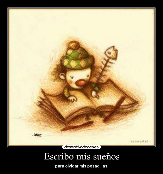 Escribo mis sueños - para olvidar mis pesadillas.