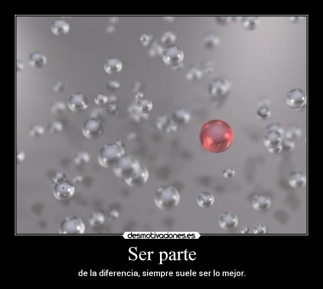 Ser parte - de la diferencia, siempre suele ser lo mejor.