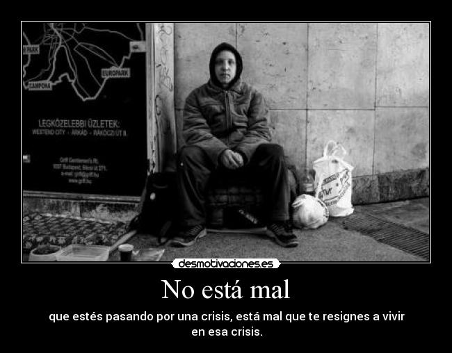 No está mal - que estés pasando por una crisis, está mal que te resignes a vivir en esa crisis.