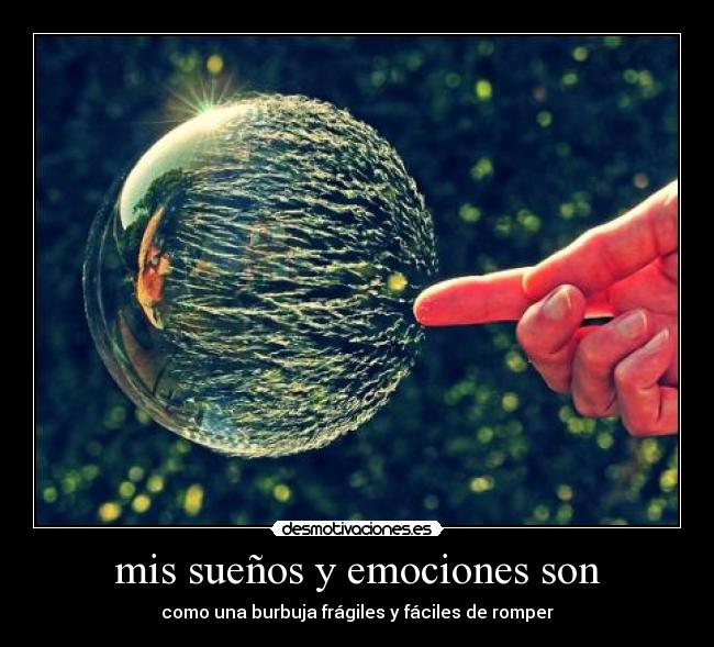 mis sueños y emociones son - como una burbuja frágiles y fáciles de romper