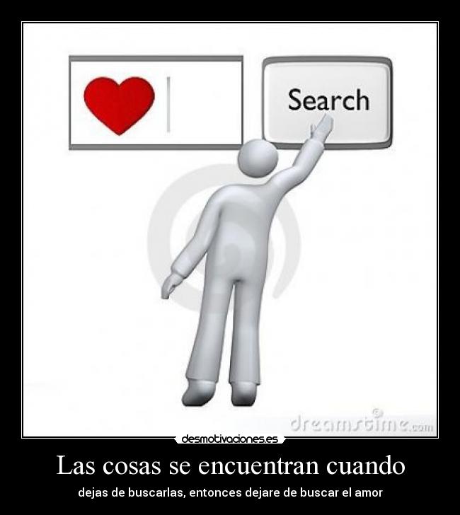 Las cosas se encuentran cuando - dejas de buscarlas, entonces dejare de buscar el amor