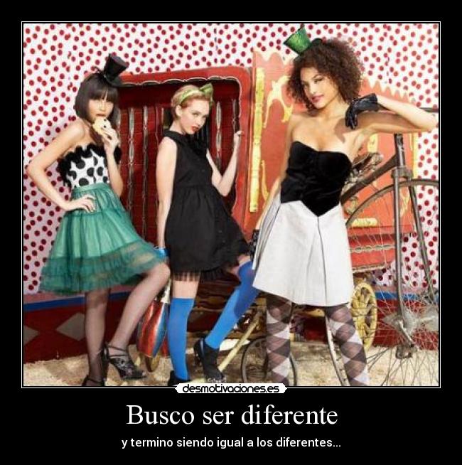 Busco ser diferente - y termino siendo igual a los diferentes...