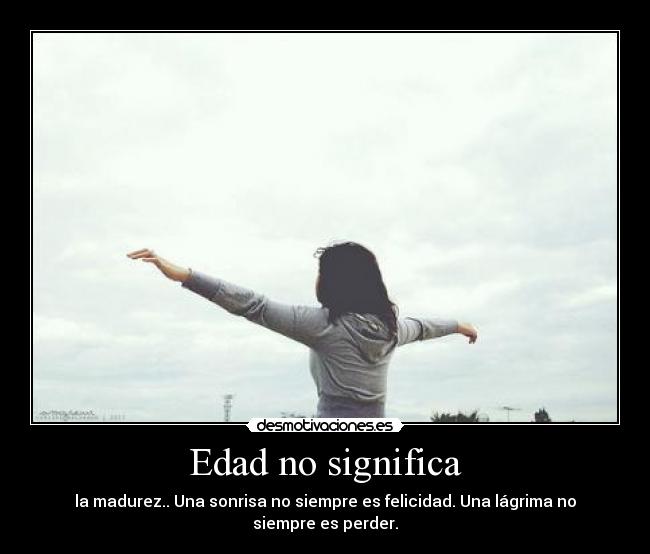 Edad no significa - la madurez.. Una sonrisa no siempre es felicidad. Una lágrima no siempre es perder.