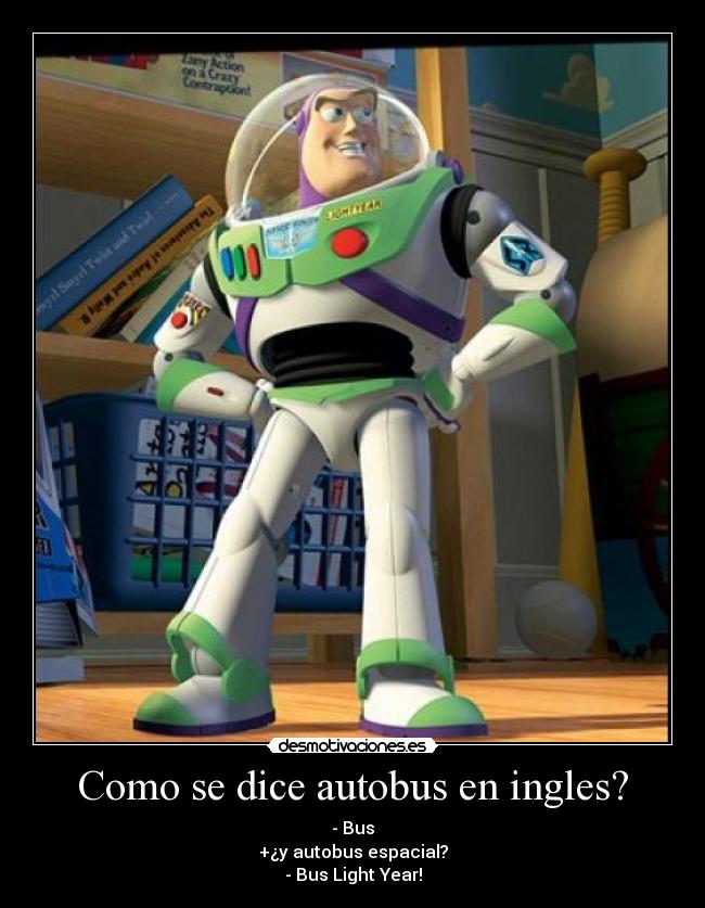 Como se dice autobus en ingles? - - Bus
+¿y autobus espacial?
- Bus Light Year!