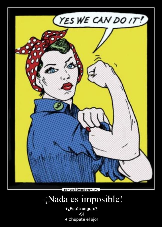 -¡Nada es imposible! - +¿Estás seguro?
-Sí
+¡Chúpate el ojo!