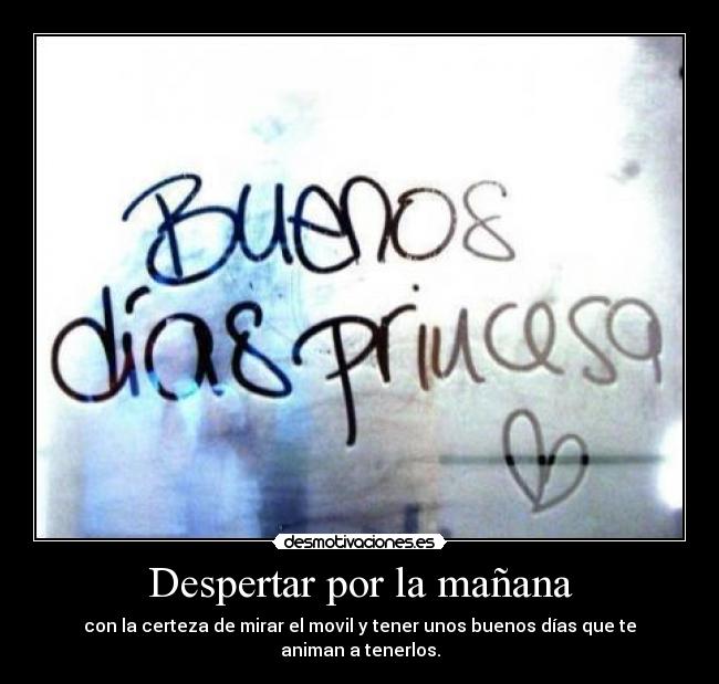 Despertar por la mañana - con la certeza de mirar el movil y tener unos buenos días que te animan a tenerlos.