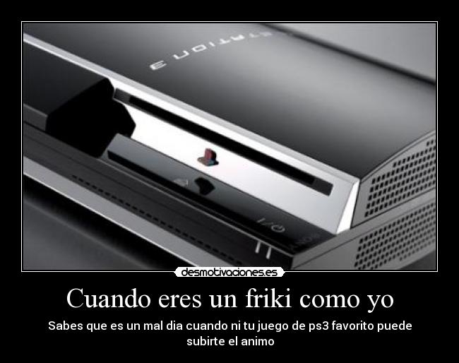 Cuando eres un friki como yo - Sabes que es un mal dia cuando ni tu juego de ps3 favorito puede subirte el animo