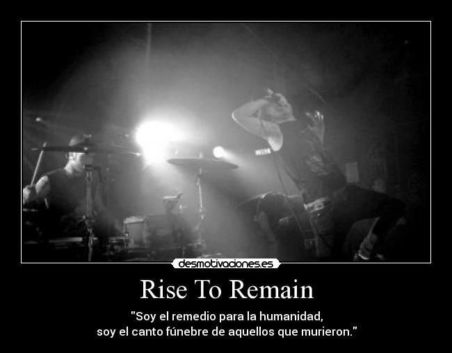 Rise To Remain - Soy el remedio para la humanidad,
soy el canto fúnebre de aquellos que murieron.