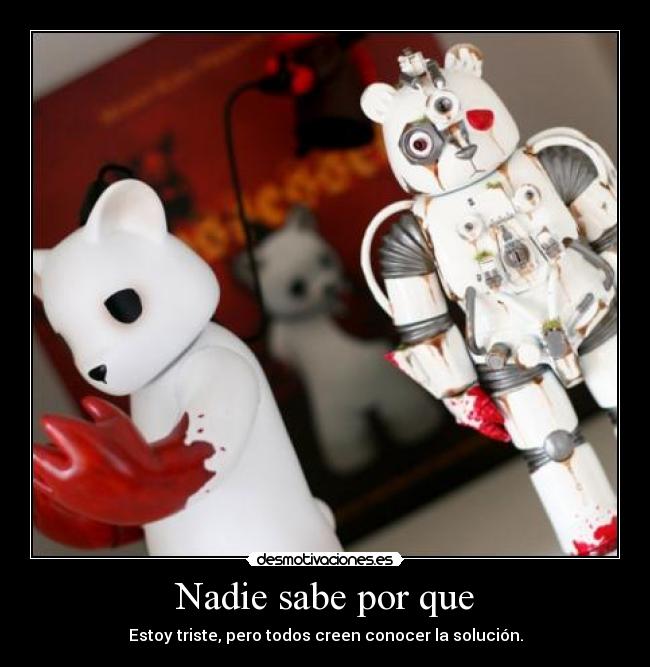 Nadie sabe por que - Estoy triste, pero todos creen conocer la solución.