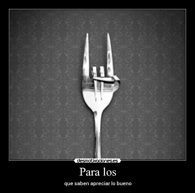 Para los - que saben apreciar lo bueno