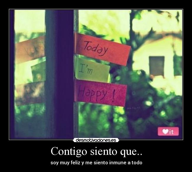 Contigo siento que.. - soy muy feliz y me siento inmune a todo