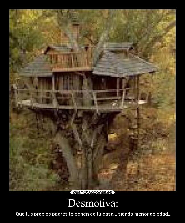 Desmotiva: - Que tus propios padres te echen de tu casa... siendo menor de edad..