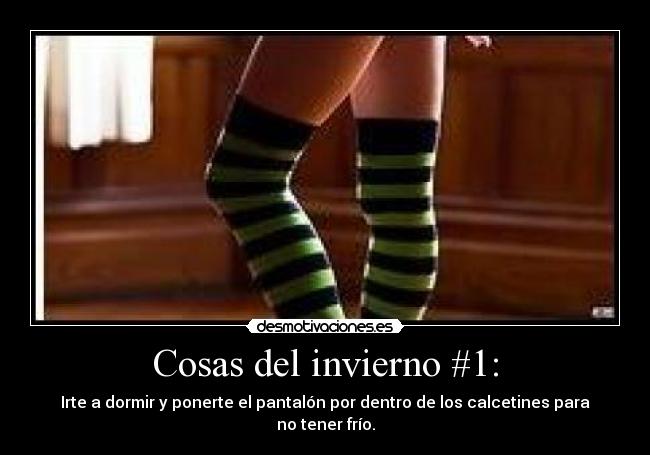 Cosas del invierno #1: - Irte a dormir y ponerte el pantalón por dentro de los calcetines para no tener frío.
