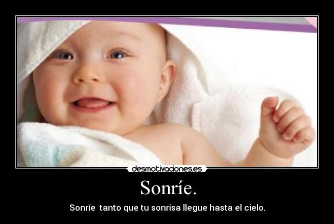 Sonríe. - Sonríe  tanto que tu sonrisa llegue hasta el cielo.