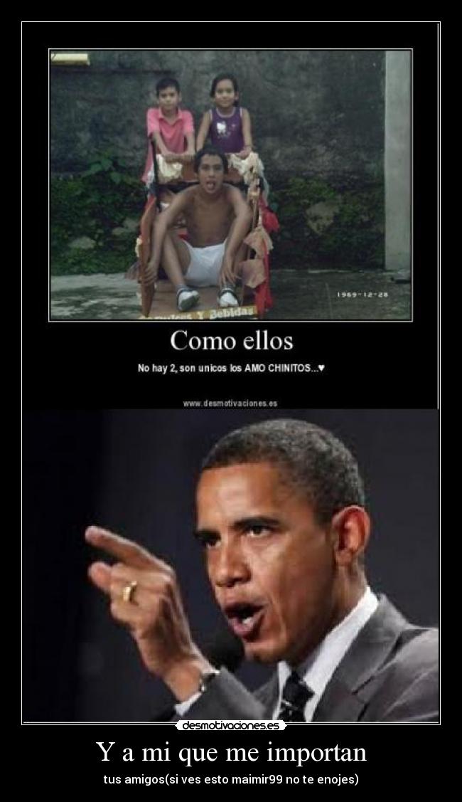 Y a mi que me importan - tus amigos(si ves esto maimir99 no te enojes)