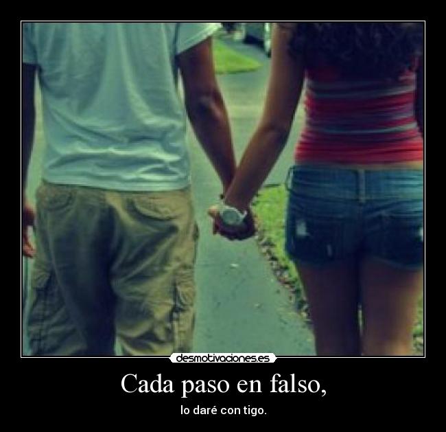 Cada paso en falso, - lo daré con tigo.