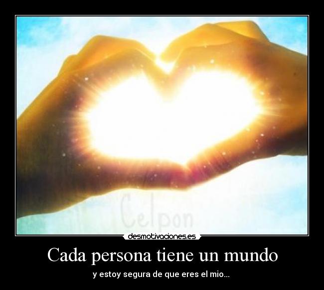 Cada persona tiene un mundo - y estoy segura de que eres el mio... 