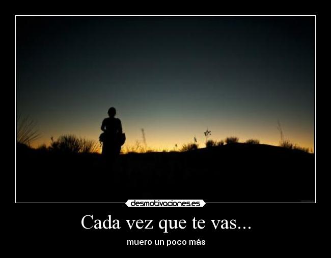 Cada vez que te vas... - muero un poco más