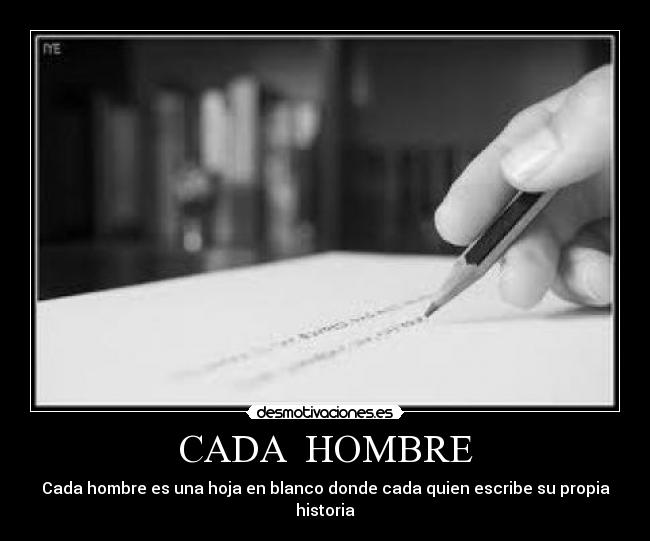 CADA  HOMBRE - Cada hombre es una hoja en blanco donde cada quien escribe su propia historia