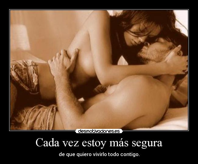 Cada vez estoy más segura - de que quiero vivirlo todo contigo.