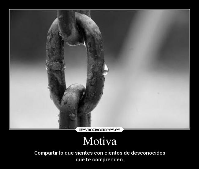 Motiva - Compartir lo que sientes con cientos de desconocidos
que te comprenden.