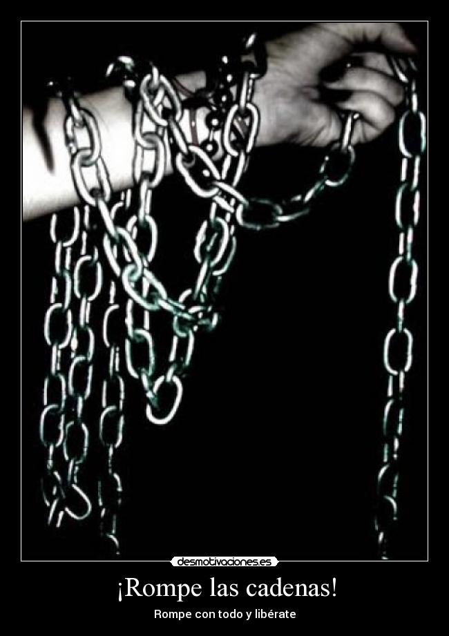 ¡Rompe las cadenas! - Rompe con todo y libérate