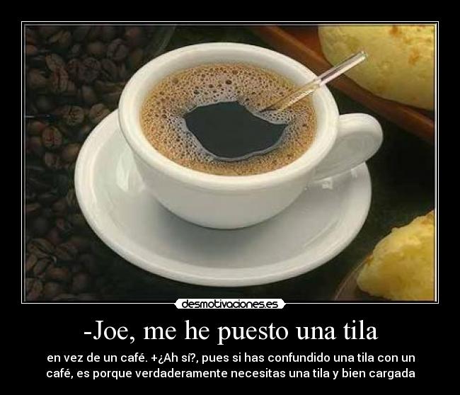 -Joe, me he puesto una tila -