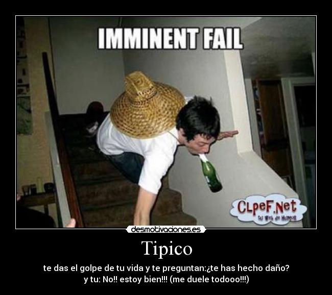 Tipico - te das el golpe de tu vida y te preguntan:¿te has hecho daño?
y tu: No!! estoy bien!!! (me duele todooo!!!)