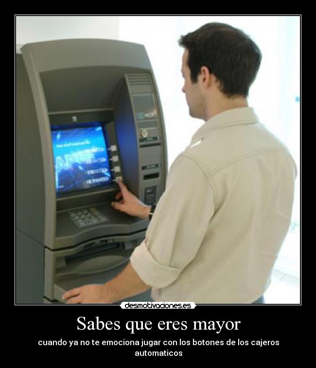 Sabes que eres mayor - cuando ya no te emociona jugar con los botones de los cajeros automaticos