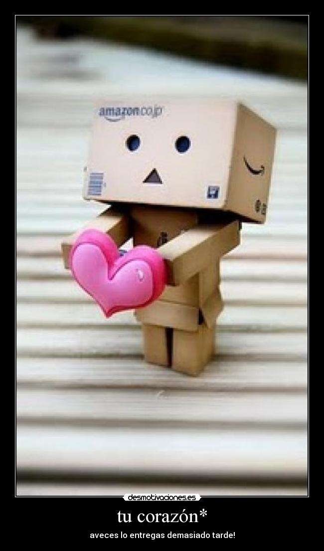 tu corazón* - aveces lo entregas demasiado tarde!
