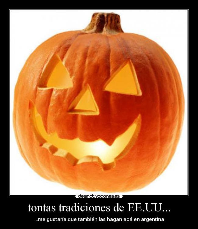 tontas tradiciones de EE.UU... - ...me gustaría que también las hagan acá en argentina