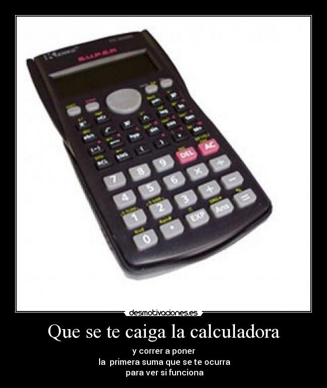 Que se te caiga la calculadora - y correr a poner
 la  primera suma que se te ocurra
 para ver si funciona