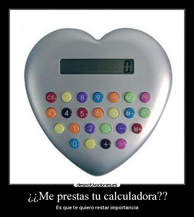 ¿¿Me prestas tu calculadora?? - Es que te quiero restar importancia