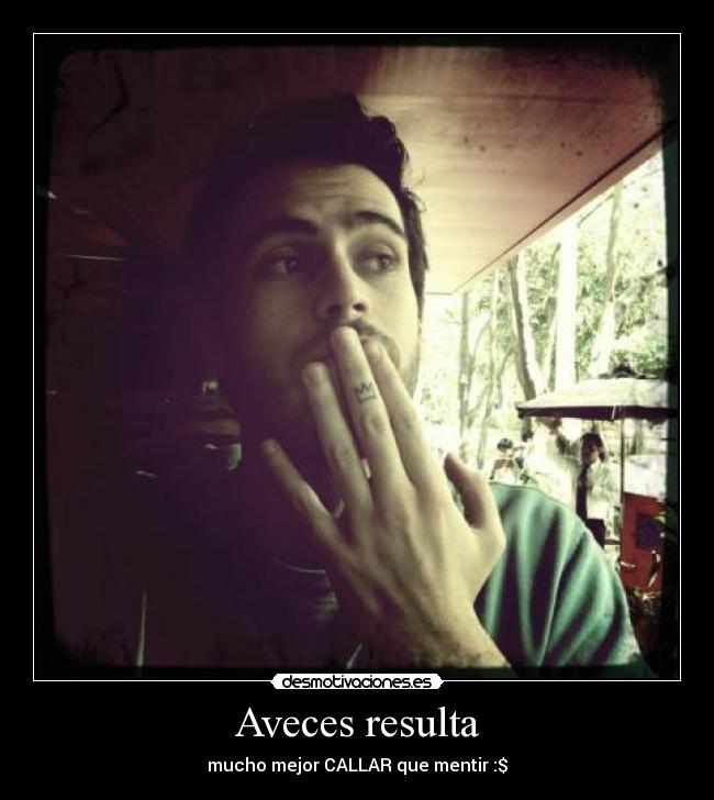 Aveces resulta - mucho mejor CALLAR que mentir :$