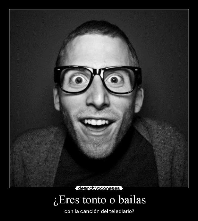 ¿Eres tonto o bailas - con la canción del telediario?