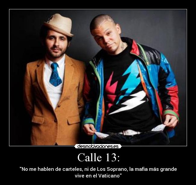 Calle 13: - No me hablen de carteles, ni de Los Soprano, la mafia más grande
vive en el Vaticano