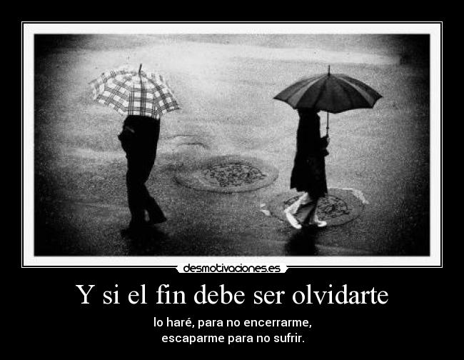 Y si el fin debe ser olvidarte - lo haré, para no encerrarme,
escaparme para no sufrir.