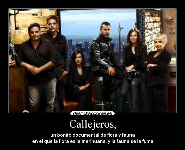 Callejeros, - un bonito documental de flora y fauna
en el que la flora es la marihuana, y la fauna se la fuma