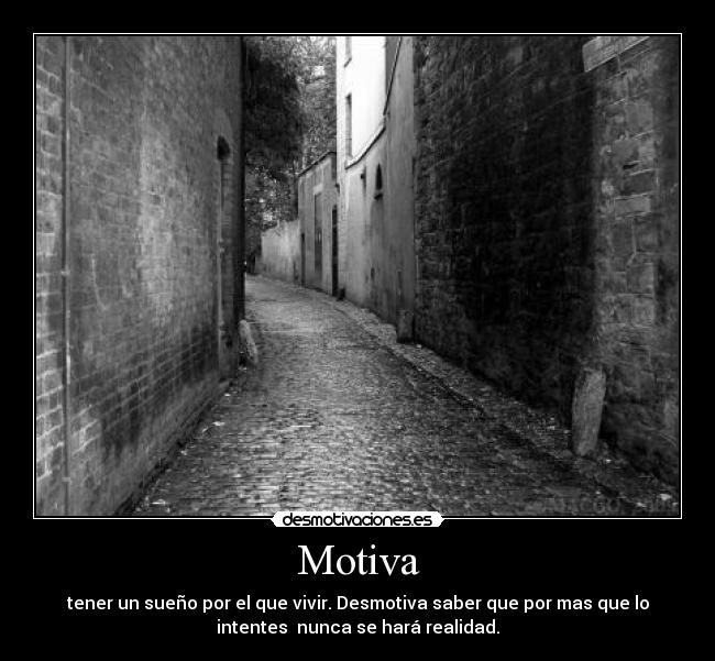 Motiva - tener un sueño por el que vivir. Desmotiva saber que por mas que lo
intentes  nunca se hará realidad.
