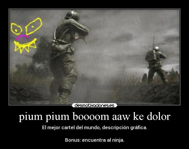 pium pium boooom aaw ke dolor - El mejor cartel del mundo, descripción gráfica.
Bonus: encuentra al ninja.