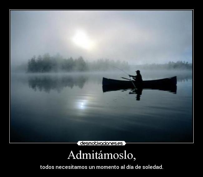 Admitámoslo, - todos necesitamos un momento al día de soledad.
