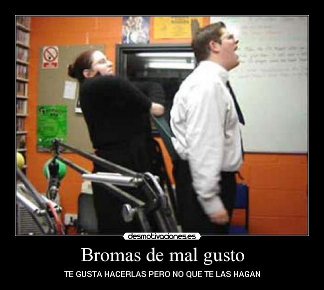 Bromas de mal gusto - TE GUSTA HACERLAS PERO NO QUE TE LAS HAGAN