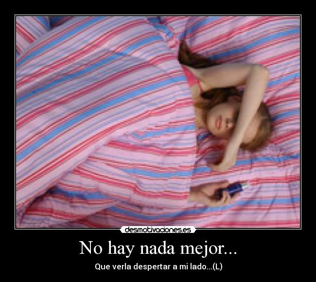 No hay nada mejor... - Que verla despertar a mi lado...(L)