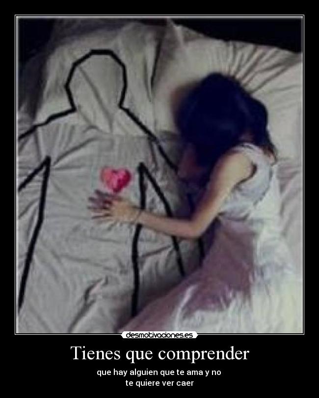Tienes que comprender - que hay alguien que te ama y no 
te quiere ver caer