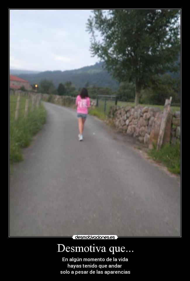 Desmotiva que... - En algún momento de la vida
hayas tenido que andar 
solo a pesar de las aparencias