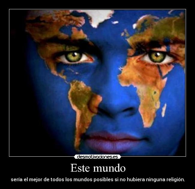 Este mundo - sería el mejor de todos los mundos posibles si no hubiera ninguna religión.