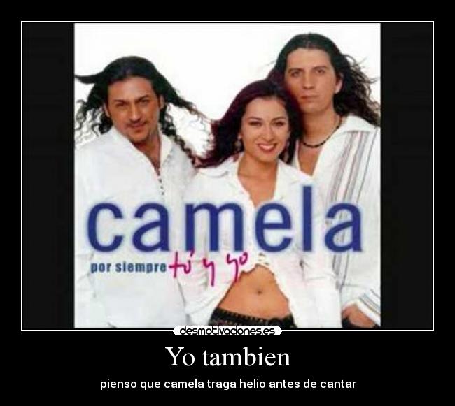 Yo tambien - pienso que camela traga helio antes de cantar