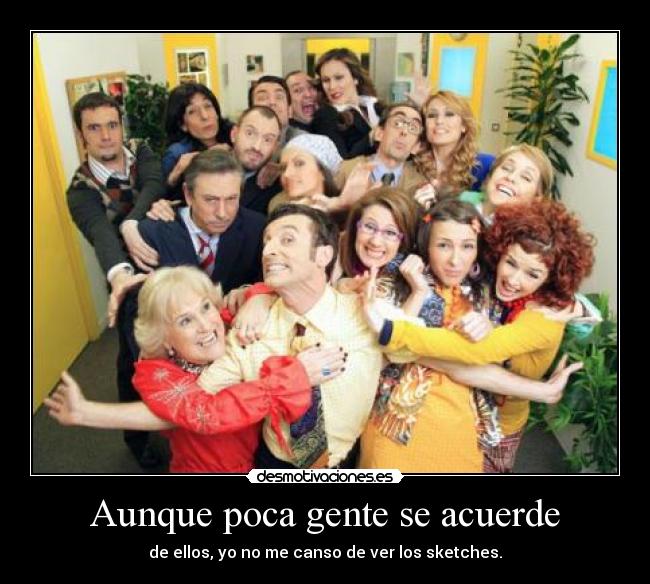 Aunque poca gente se acuerde - de ellos, yo no me canso de ver los sketches.